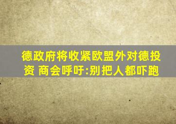 德政府将收紧欧盟外对德投资 商会呼吁:别把人都吓跑